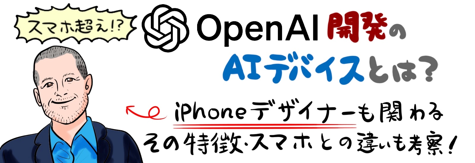 スマホ超え？OpenAI開発のAIデバイスとは？iPhoneデザイナーも関わるその特徴・スマホとの違いも考察